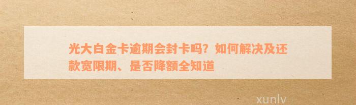 光大白金卡逾期会封卡吗？如何解决及还款宽限期、是否降额全知道