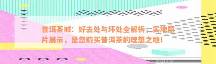 普洱茶城：好去处与坏处全解析，实地照片展示，是您购买普洱茶的理想之地！