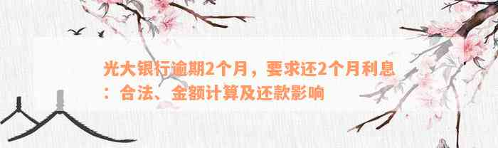 光大银行逾期2个月，要求还2个月利息：合法、金额计算及还款影响