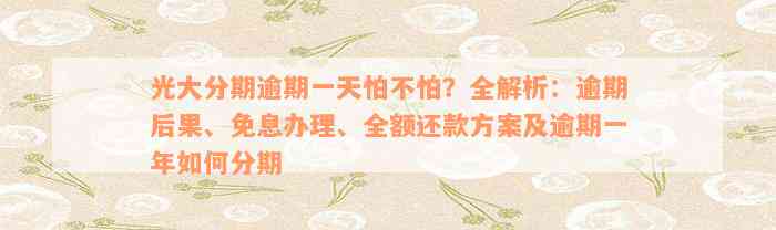 光大分期逾期一天怕不怕？全解析：逾期后果、免息办理、全额还款方案及逾期一年如何分期