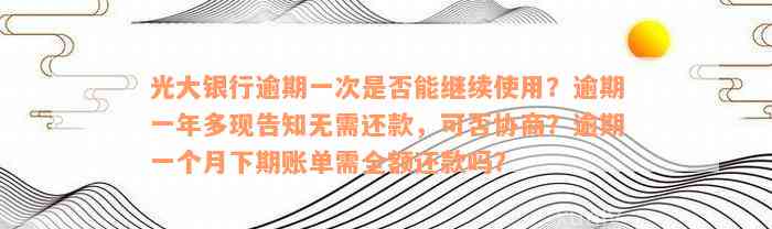 光大银行逾期一次是否能继续使用？逾期一年多现告知无需还款，可否协商？逾期一个月下期账单需全额还款吗？