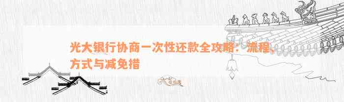 光大银行协商一次性还款全攻略：流程、方式与减免措