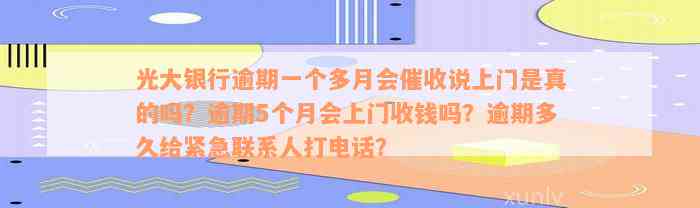 光大银行逾期一个多月会催收说上门是真的吗？逾期5个月会上门收钱吗？逾期多久给紧急联系人打电话？