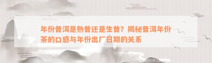 年份普洱是熟普还是生普？揭秘普洱年份茶的口感与年份出厂日期的关系