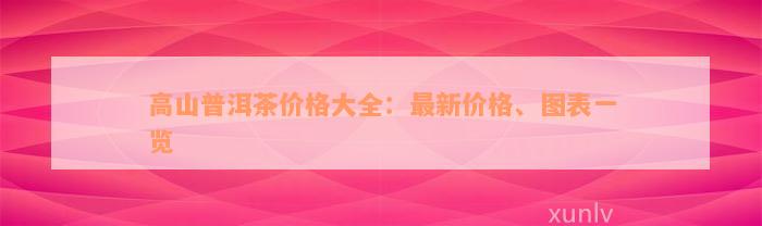 高山普洱茶价格大全：最新价格、图表一览