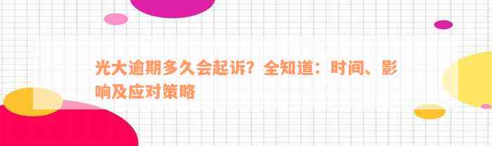 光大逾期多久会起诉？全知道：时间、影响及应对策略