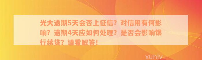 光大逾期5天会否上征信？对信用有何影响？逾期4天应如何处理？是否会影响银行续贷？请看解答！