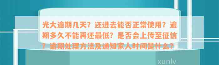 光大逾期几天？还进去能否正常使用？逾期多久不能再还最低？是否会上传至征信？逾期处理方法及通知家人时间是什么？