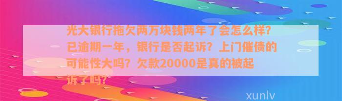 光大银行拖欠两万块钱两年了会怎么样？已逾期一年，银行是否起诉？上门催债的可能性大吗？欠款20000是真的被起诉了吗？