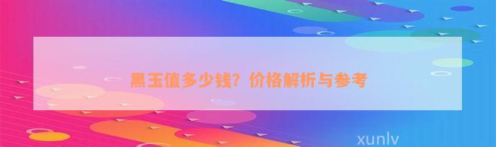 黑玉值多少钱？价格解析与参考