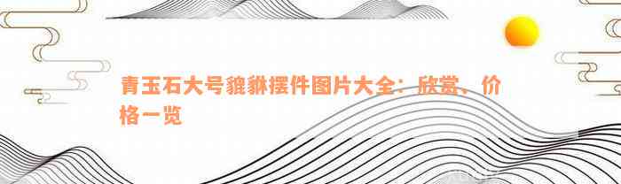 青玉石大号貔貅摆件图片大全：欣赏、价格一览