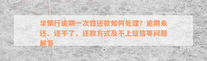 华银行逾期一次性还款如何处理？逾期未还、还不了、还款方式及不上征信等问题解答