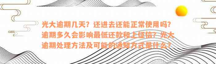 光大逾期几天？还进去还能正常使用吗？逾期多久会影响最低还款和上征信？光大逾期处理方法及可能的通知方式是什么？