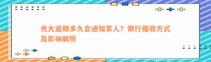 光大逾期多久会通知家人？银行催收方式及影响解析