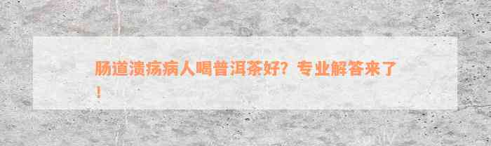 肠道溃疡病人喝普洱茶好？专业解答来了！