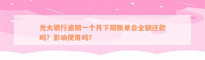 光大银行逾期一个月下期账单会全额还款吗？影响使用吗？