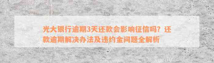 光大银行逾期3天还款会影响征信吗？还款逾期解决办法及违约金问题全解析