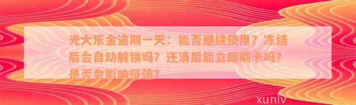 光大乐金逾期一天：能否继续使用？冻结后会自动解锁吗？还清后能立即刷卡吗？是否会影响征信？