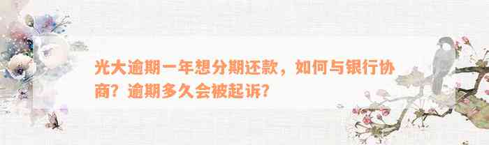 光大逾期一年想分期还款，如何与银行协商？逾期多久会被起诉？