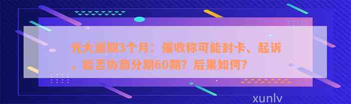 光大逾期3个月：催收称可能封卡、起诉，能否协商分期60期？后果如何？