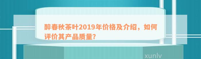 醉春秋茶叶2019年价格及介绍，如何评价其产品质量？