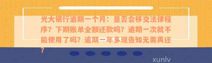 光大银行逾期一个月：是否会移交法律程序？下期账单全额还款吗？逾期一次就不能使用了吗？逾期一年多现告知无需再还？