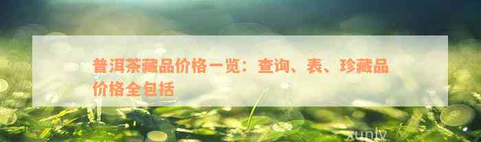 普洱茶藏品价格一览：查询、表、珍藏品价格全包括