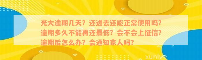 光大逾期几天？还进去还能正常使用吗？逾期多久不能再还最低？会不会上征信？逾期后怎么办？会通知家人吗？