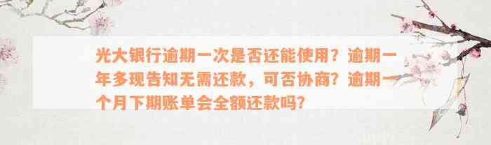 光大银行逾期一次是否还能使用？逾期一年多现告知无需还款，可否协商？逾期一个月下期账单会全额还款吗？