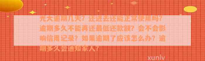 光大逾期几天？还进去还能正常使用吗？逾期多久不能再还最低还款额？会不会影响信用记录？如果逾期了应该怎么办？逾期多久会通知家人？