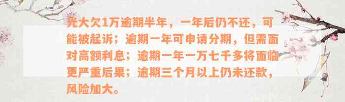 光大欠1万逾期半年，一年后仍不还，可能被起诉；逾期一年可申请分期，但需面对高额利息；逾期一年一万七千多将面临更严重后果；逾期三个月以上仍未还款，风险加大。