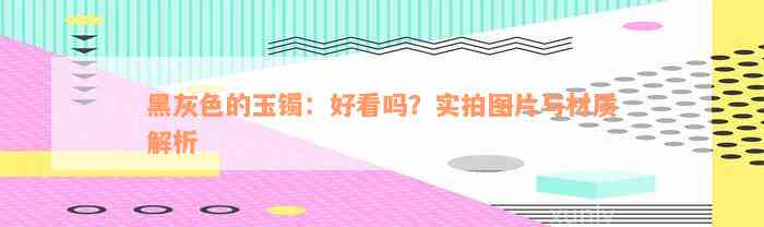 黑灰色的玉镯：好看吗？实拍图片与材质解析