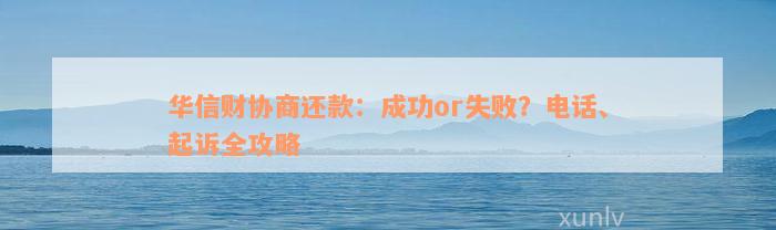 华信财协商还款：成功or失败？电话、起诉全攻略