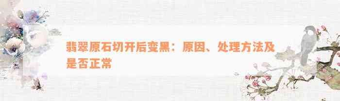 翡翠原石切开后变黑：原因、处理方法及是否正常