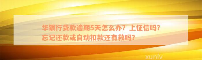 华银行贷款逾期5天怎么办？上征信吗？忘记还款或自动扣款还有救吗？