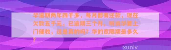 华逾期两年四千多，每月都有还款，现在欠款五千元，已逾期三个月。听说华要上门催收，这是真的吗？华的宽限期是多久？