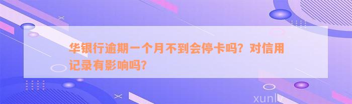 华银行逾期一个月不到会停卡吗？对信用记录有影响吗？