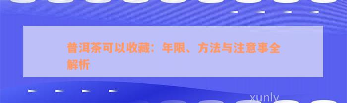 普洱茶可以收藏：年限、方法与注意事全解析