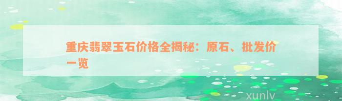 重庆翡翠玉石价格全揭秘：原石、批发价一览