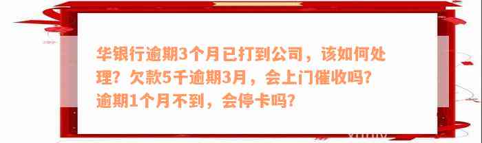 华银行逾期3个月已打到公司，该如何处理？欠款5千逾期3月，会上门催收吗？逾期1个月不到，会停卡吗？