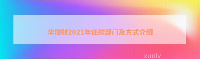 华信财2021年还款部门及方式介绍