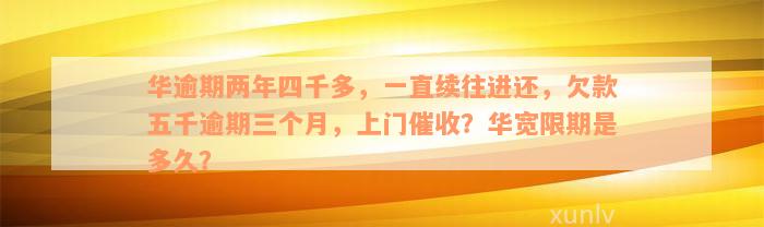 华逾期两年四千多，一直续往进还，欠款五千逾期三个月，上门催收？华宽限期是多久？