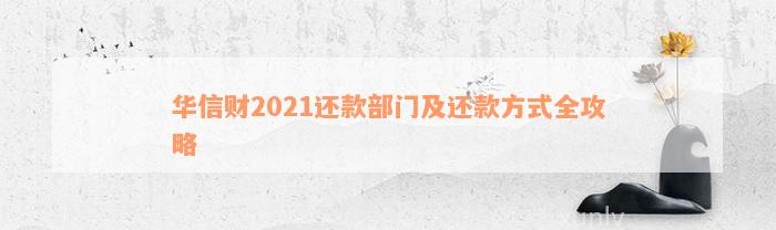 华信财2021还款部门及还款方式全攻略