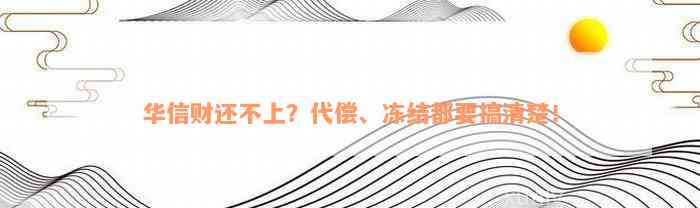 华信财还不上？代偿、冻结都要搞清楚！