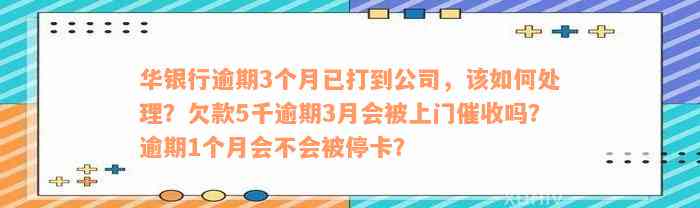 华银行逾期3个月已打到公司，该如何处理？欠款5千逾期3月会被上门催收吗？逾期1个月会不会被停卡？