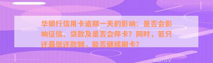 华银行信用卡逾期一天的影响：是否会影响征信、贷款及是否会停卡？同时，若只还最低还款额，能否继续刷卡？