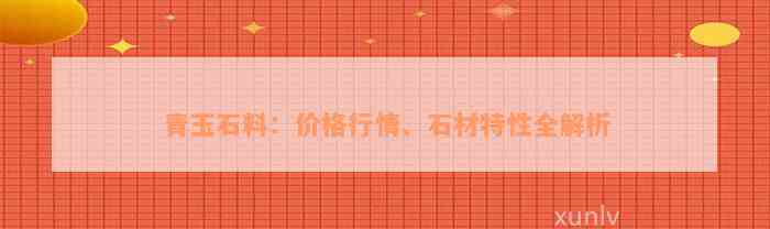 青玉石料：价格行情、石材特性全解析