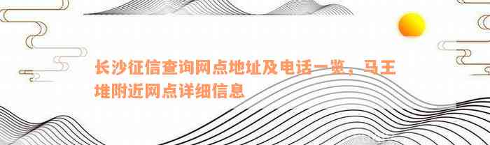 长沙征信查询网点地址及电话一览，马王堆附近网点详细信息