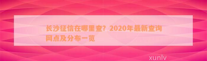 长沙征信在哪里查？2020年最新查询网点及分布一览