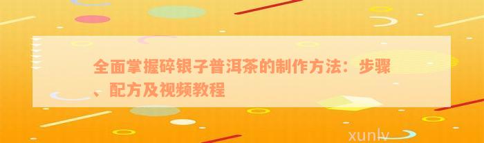 全面掌握碎银子普洱茶的制作方法：步骤、配方及视频教程